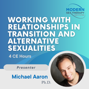 Working with Relationships in Transition and Alternative Sexualities(4 CE Hours)Presenter:Michael Aaron, Ph.D.