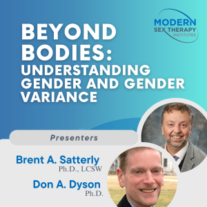 Beyond Bodies: Understanding Gender and Gender Variance Presenters: Brent A. Satterly, Ph.D., LCSW & Don A. Dyson, Ph.D.