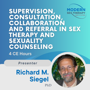 Supervision, Consultation, Collaboration and Referral in Sex Therapy and Sexuality Counseling Presenter: Ricky Siegel, Ph.D.