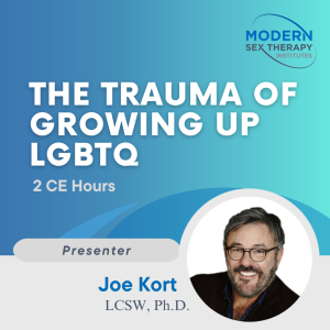 The Trauma of Growing Up LGBTQ(2 CE Hours)Presenter:Joe Kort, Ph.D.