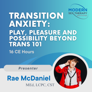 Transition Anxiety: Play, Pleasure, and Possibility beyond Trans 101 (16 CE Hours)