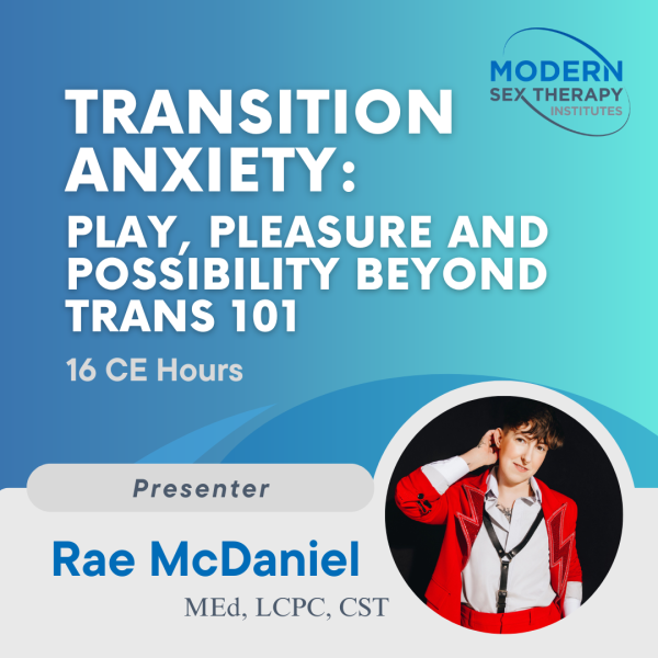 Transition Anxiety: Play, Pleasure, and Possibility beyond Trans 101 (16 CE Hours)