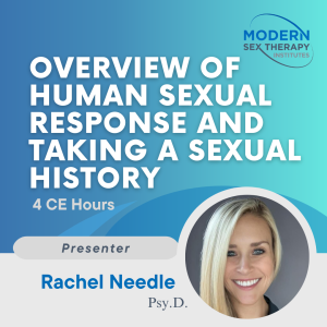Overview of Human Sexual Response and Taking a Sexual History Presenter: Rachel Needle, Psy.D. (4 CE Hours)