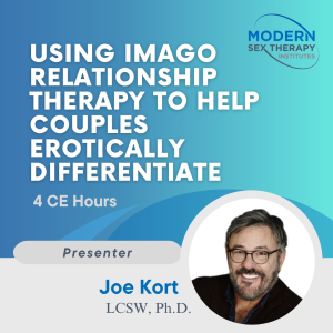 Using IMAGO Relationship Therapy to Help Couples Erotically Differentiate Presenter: Joe Kort, Ph.D. (4 CE Hours)