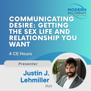 Communicating Desire: Getting the Sex Life and Relationship You Want Presenter: Justin Lehmiller, Ph.D.