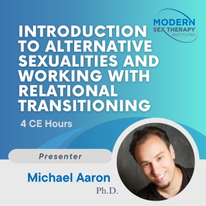 Introduction to Alternative Sexualities and Working with Relational Transitioning(4 CE Hours)Presenter:Michael Aaron, Ph.D.