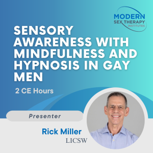 Sensory Awareness with Mindfulness and Hypnosis in Gay Men (2 CE Hours) Presenter: Rick Miller, LICSW
