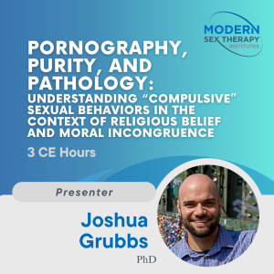 Pornography, Purity, and Pathology: Understanding “Compulsive” Sexual Behaviors in the Context of Religious Belief and Moral Incongruence (3 CE Hours)