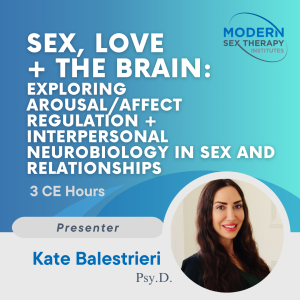 Sex, Love + the Brain: Exploring Arousal/Affect Regulation + Interpersonal Neurobiology in Sex and Relationships
