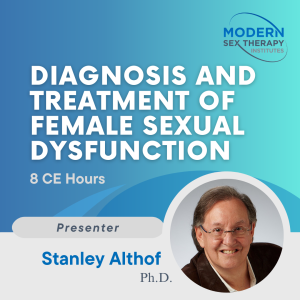 Diagnosis and Treatment of Female Sexual Dysfunction(8 CE Hours)Presenter:Stanley Althof, Ph.D.