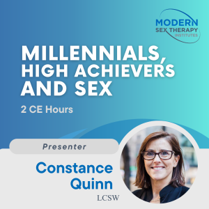 Millennials, High Achievers and Sex(2 CE Hours)Presenter:Constance Quinn, LCSW