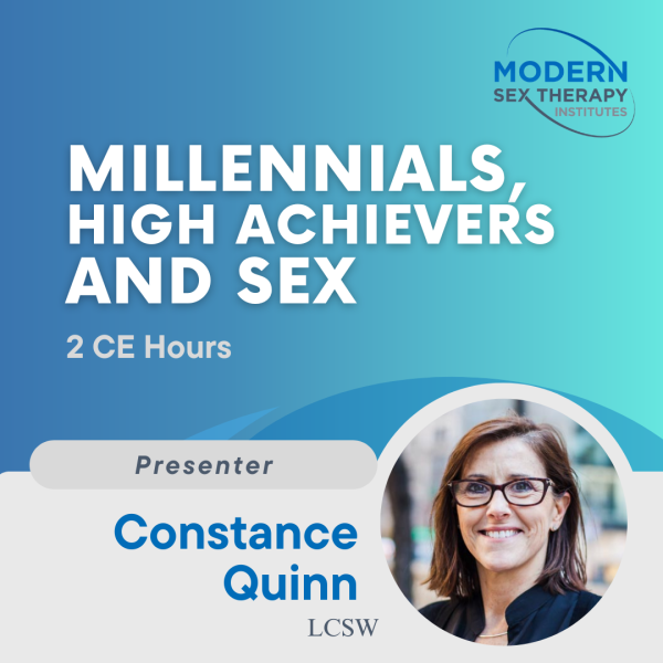 Millennials, High Achievers and Sex(2 CE Hours)Presenter:Constance Quinn, LCSW