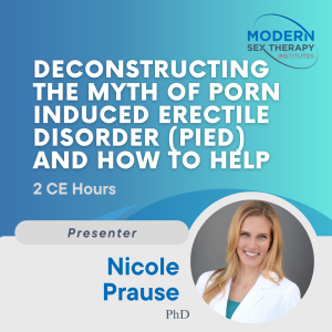 Deconstructing the Myth of Porn Induced Erectile Disorder (PIED) and how to help (2 CE Hours)