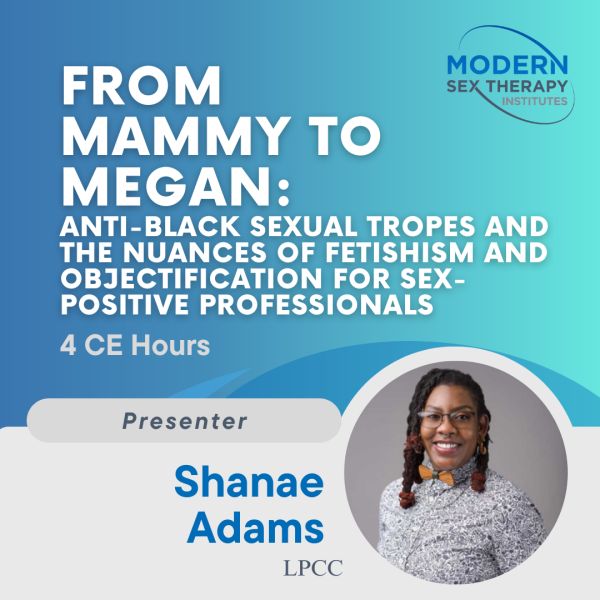 From Mammy to Megan: Anti-Black Sexual Tropes and the Nuances of Fetishism and Objectification for Sex-Positive Professionals (4 CE Hours, 2023)