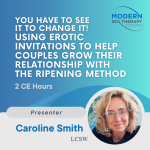 You Have To See It to Change It! Using Erotic Invitations to Help Couples Grow Their Relationship with the Ripening Method (2 CE Hours, 2026)
